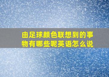 由足球颜色联想到的事物有哪些呢英语怎么说