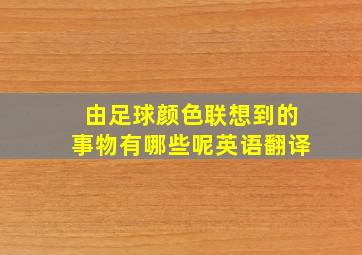 由足球颜色联想到的事物有哪些呢英语翻译