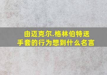 由迈克尔.格林伯特送手套的行为想到什么名言