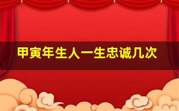 甲寅年生人一生忠诚几次