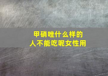 甲硝唑什么样的人不能吃呢女性用