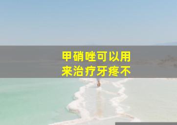 甲硝唑可以用来治疗牙疼不