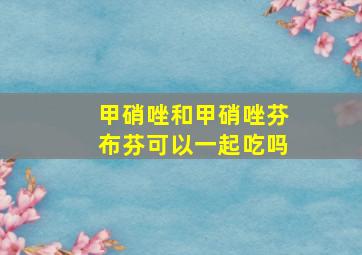 甲硝唑和甲硝唑芬布芬可以一起吃吗