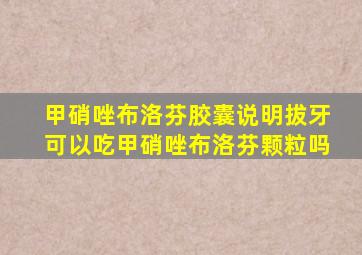 甲硝唑布洛芬胶囊说明拔牙可以吃甲硝唑布洛芬颗粒吗