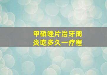 甲硝唑片治牙周炎吃多久一疗程