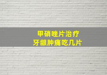 甲硝唑片治疗牙龈肿痛吃几片