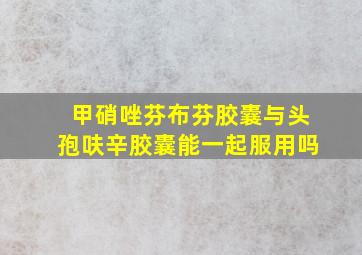 甲硝唑芬布芬胶囊与头孢呋辛胶囊能一起服用吗