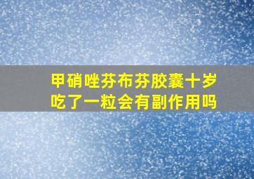 甲硝唑芬布芬胶囊十岁吃了一粒会有副作用吗