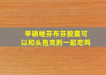 甲硝唑芬布芬胶囊可以和头孢克肟一起吃吗