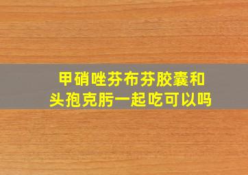 甲硝唑芬布芬胶囊和头孢克肟一起吃可以吗