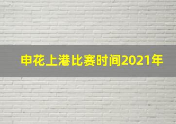 申花上港比赛时间2021年