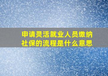 申请灵活就业人员缴纳社保的流程是什么意思