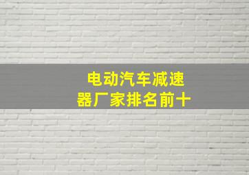 电动汽车减速器厂家排名前十