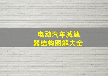 电动汽车减速器结构图解大全