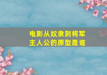 电影从奴隶到将军主人公的原型是谁