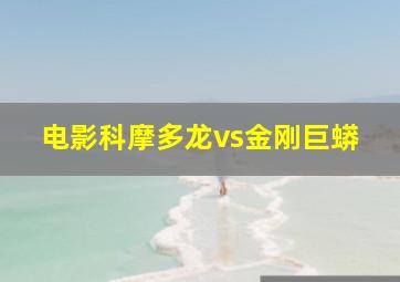 电影科摩多龙vs金刚巨蟒