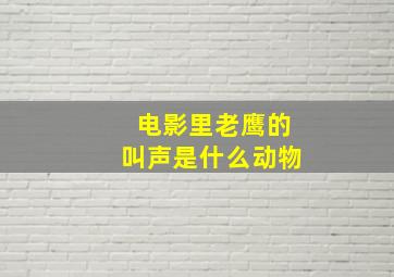 电影里老鹰的叫声是什么动物