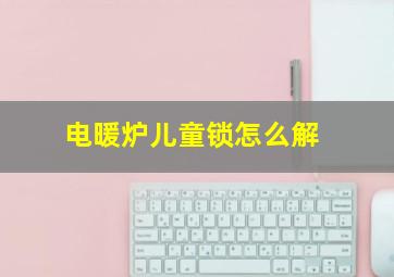 电暖炉儿童锁怎么解