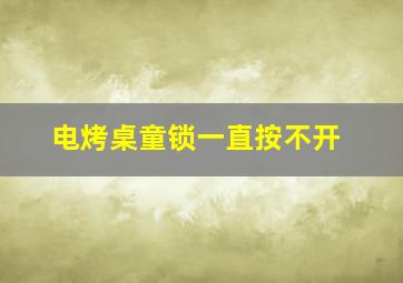 电烤桌童锁一直按不开