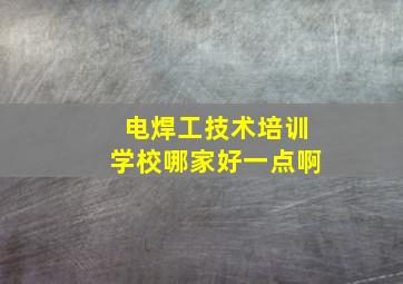 电焊工技术培训学校哪家好一点啊