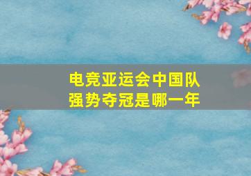 电竞亚运会中国队强势夺冠是哪一年