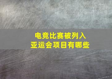 电竞比赛被列入亚运会项目有哪些