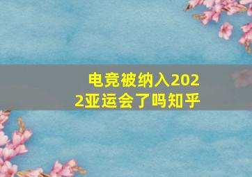 电竞被纳入2022亚运会了吗知乎