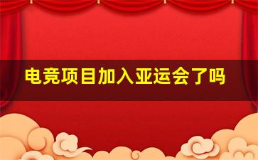 电竞项目加入亚运会了吗