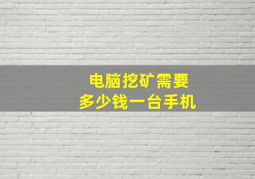 电脑挖矿需要多少钱一台手机