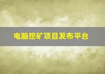 电脑挖矿项目发布平台