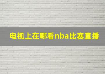 电视上在哪看nba比赛直播