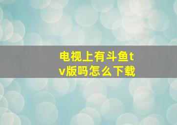 电视上有斗鱼tv版吗怎么下载