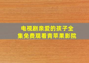 电视剧亲爱的孩子全集免费观看青苹果影院