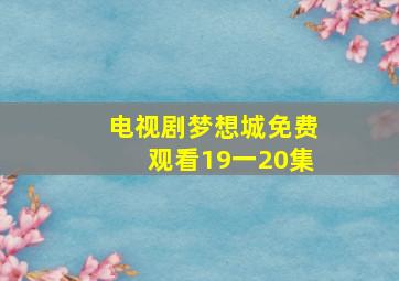 电视剧梦想城免费观看19一20集