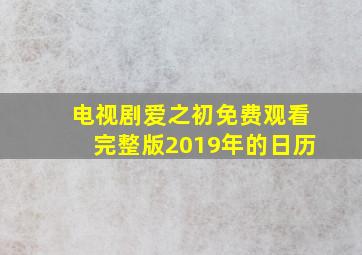 电视剧爱之初免费观看完整版2019年的日历