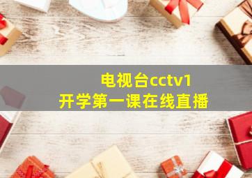 电视台cctv1开学第一课在线直播