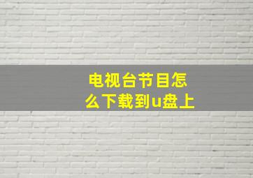 电视台节目怎么下载到u盘上