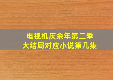 电视机庆余年第二季大结局对应小说第几集