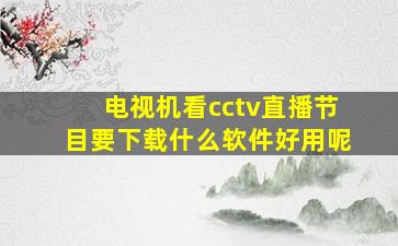 电视机看cctv直播节目要下载什么软件好用呢