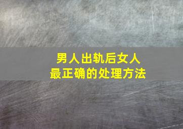 男人出轨后女人最正确的处理方法