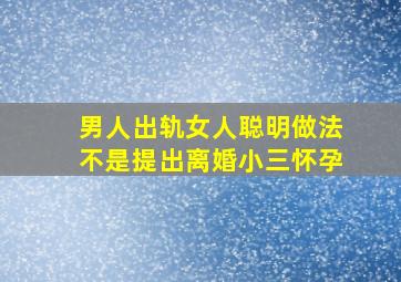 男人出轨女人聪明做法不是提出离婚小三怀孕