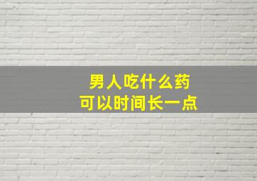 男人吃什么药可以时间长一点