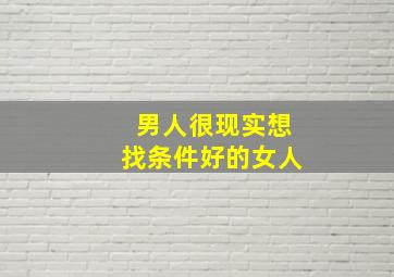 男人很现实想找条件好的女人