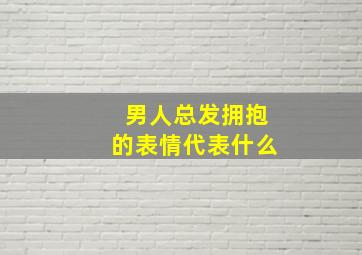 男人总发拥抱的表情代表什么