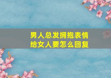 男人总发拥抱表情给女人要怎么回复