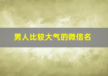 男人比较大气的微信名