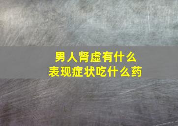 男人肾虚有什么表现症状吃什么药