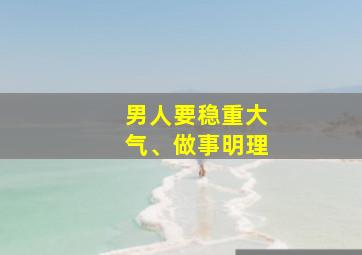 男人要稳重大气、做事明理