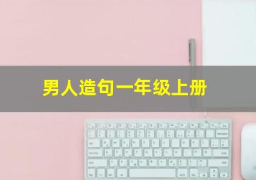 男人造句一年级上册