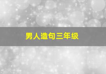 男人造句三年级